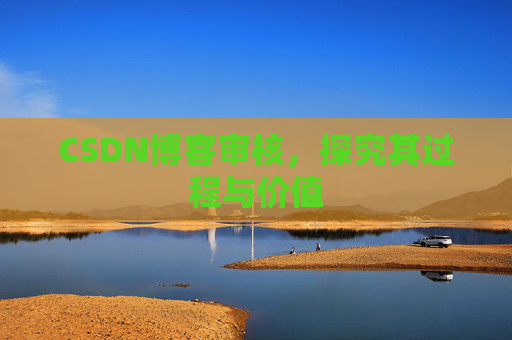 CSDN博客审核,探究其过程与价值